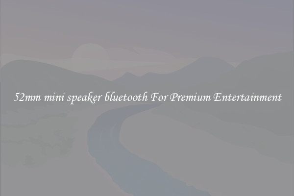 52mm mini speaker bluetooth For Premium Entertainment