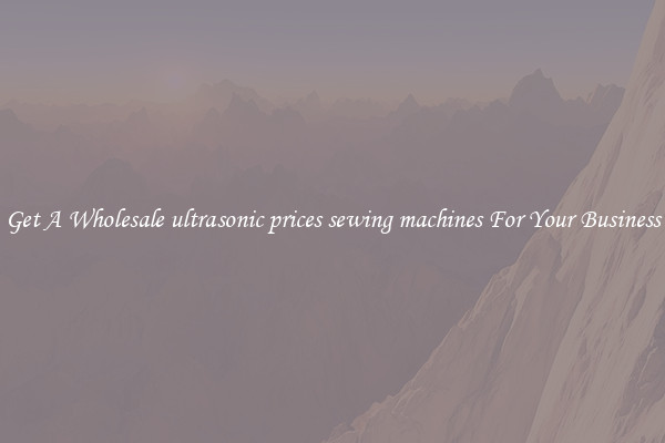 Get A Wholesale ultrasonic prices sewing machines For Your Business