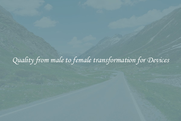 Quality from male to female transformation for Devices