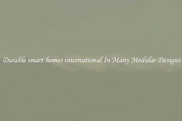 Durable smart homes international In Many Modular Designs