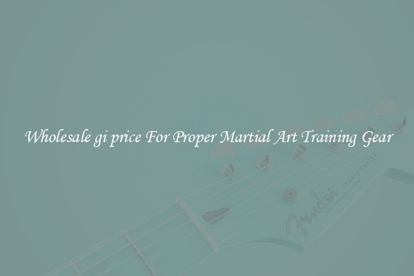 Wholesale gi price For Proper Martial Art Training Gear