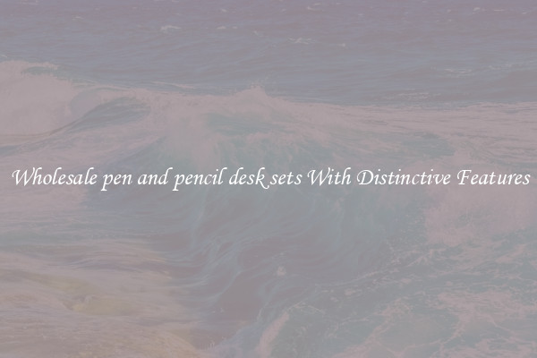 Wholesale pen and pencil desk sets With Distinctive Features
