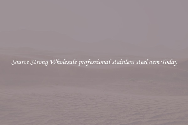 Source Strong Wholesale professional stainless steel oem Today