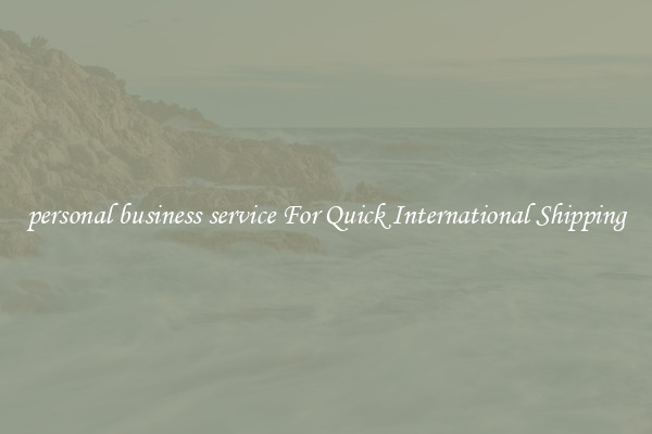 personal business service For Quick International Shipping