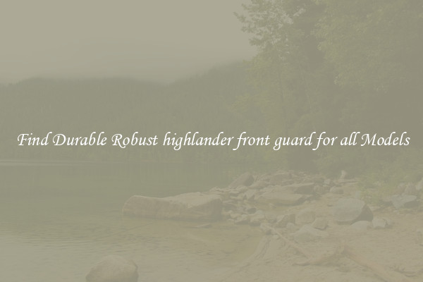 Find Durable Robust highlander front guard for all Models