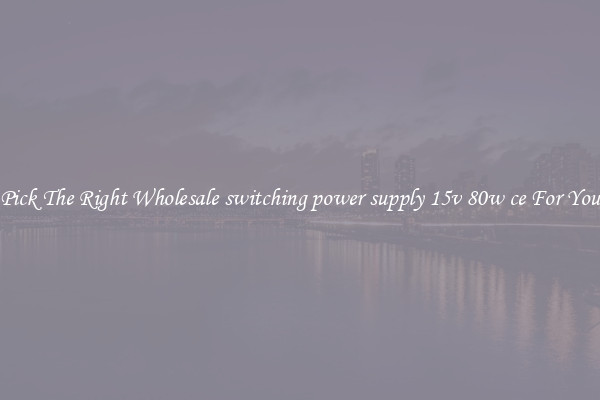 Pick The Right Wholesale switching power supply 15v 80w ce For You