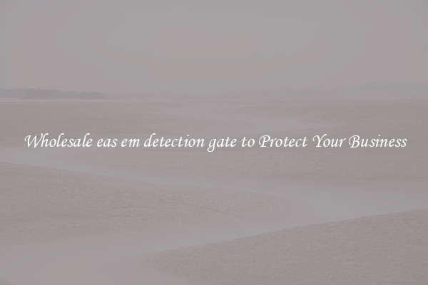 Wholesale eas em detection gate to Protect Your Business