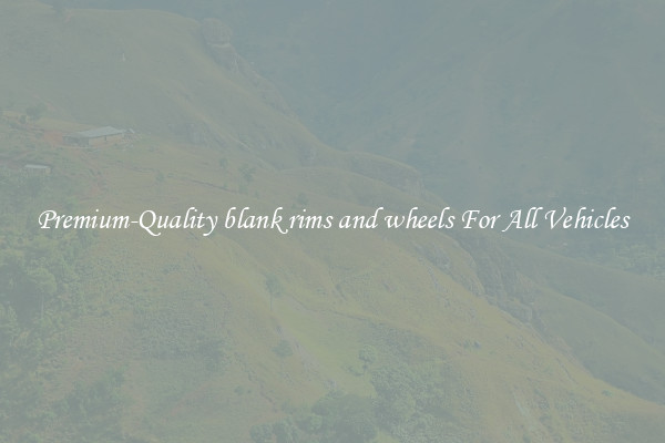 Premium-Quality blank rims and wheels For All Vehicles