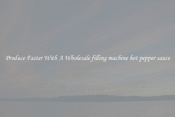 Produce Faster With A Wholesale filling machine hot pepper sauce