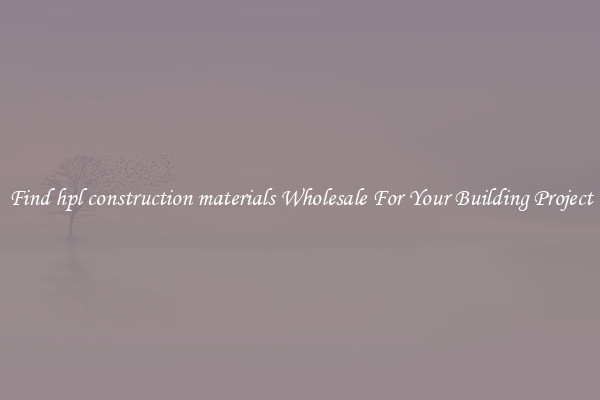 Find hpl construction materials Wholesale For Your Building Project